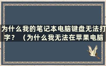 为什么我的笔记本电脑键盘无法打字？ （为什么我无法在苹果电脑的键盘上打字？）